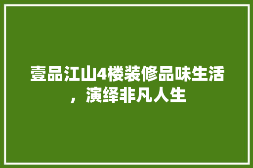 壹品江山4楼装修品味生活，演绎非凡人生