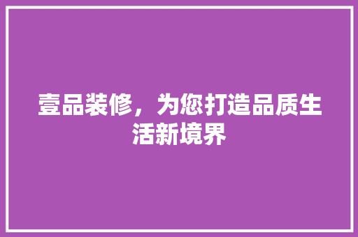 壹品装修，为您打造品质生活新境界