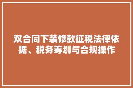 双合同下装修款征税法律依据、税务筹划与合规操作