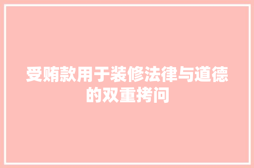 受贿款用于装修法律与道德的双重拷问
