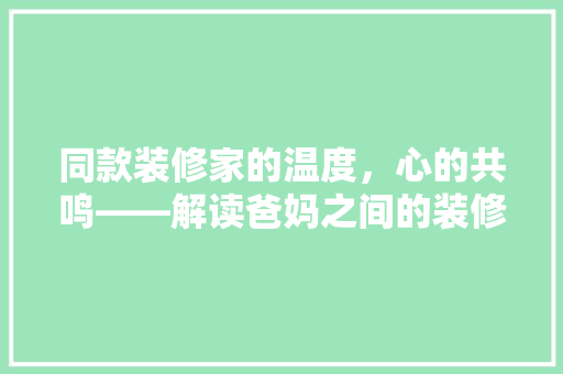 同款装修家的温度，心的共鸣——解读爸妈之间的装修默契