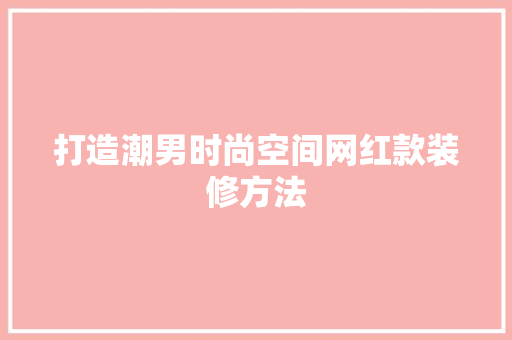 打造潮男时尚空间网红款装修方法