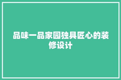 品味一品家园独具匠心的装修设计