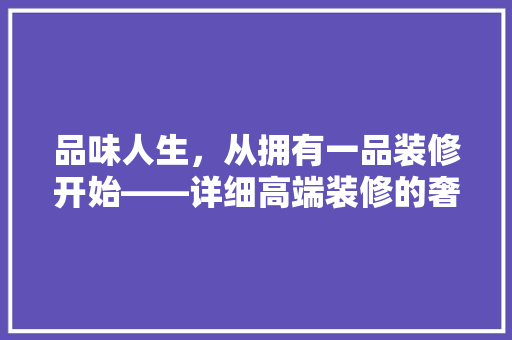 品味人生，从拥有一品装修开始——详细高端装修的奢华与品质