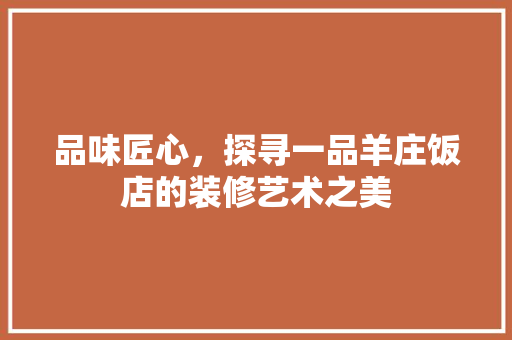 品味匠心，探寻一品羊庄饭店的装修艺术之美