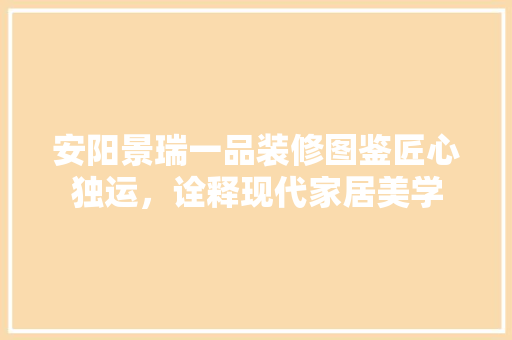 安阳景瑞一品装修图鉴匠心独运，诠释现代家居美学  第1张