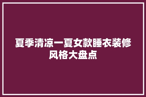 夏季清凉一夏女款睡衣装修风格大盘点  第1张