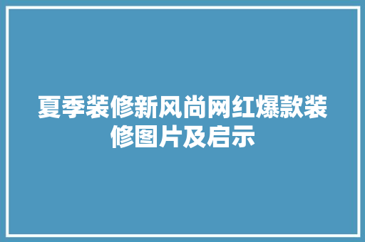 夏季装修新风尚网红爆款装修图片及启示