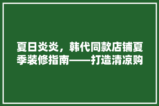 夏日炎炎，韩代同款店铺夏季装修指南——打造清凉购物空间