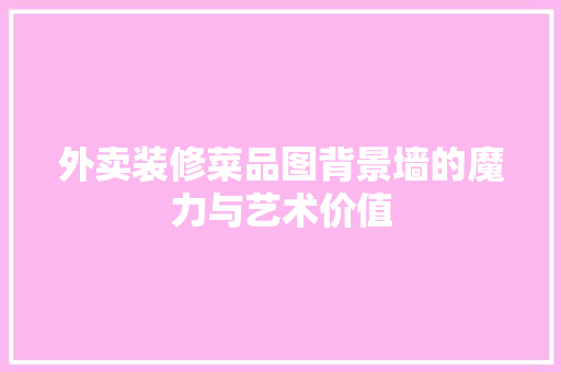 外卖装修菜品图背景墙的魔力与艺术价值