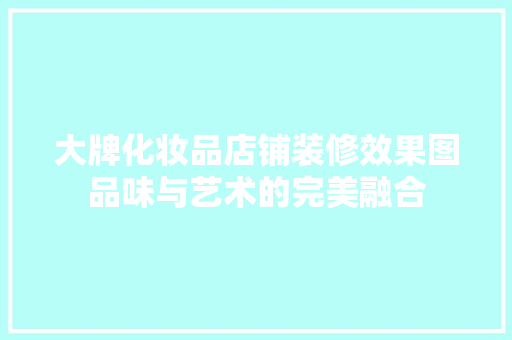 大牌化妆品店铺装修效果图品味与艺术的完美融合
