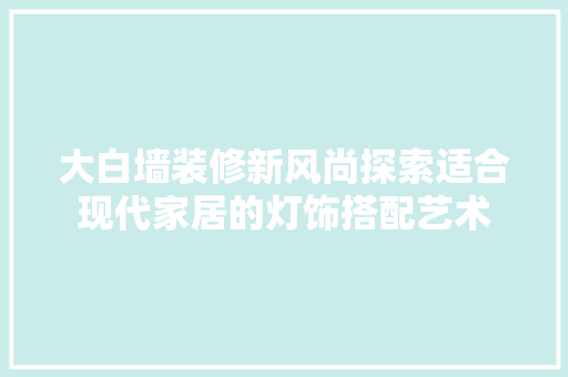 大白墙装修新风尚探索适合现代家居的灯饰搭配艺术