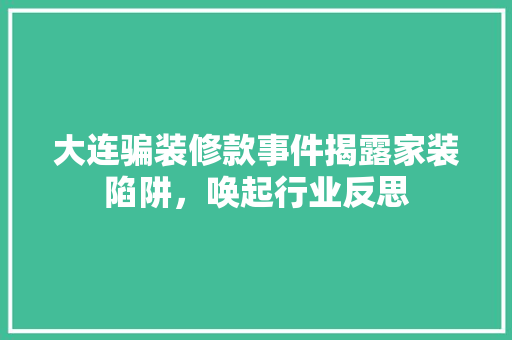 大连骗装修款事件揭露家装陷阱，唤起行业反思