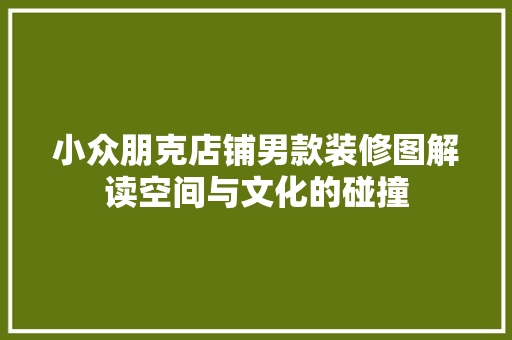 小众朋克店铺男款装修图解读空间与文化的碰撞  第1张