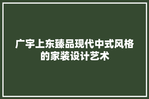 广宇上东臻品现代中式风格的家装设计艺术  第1张