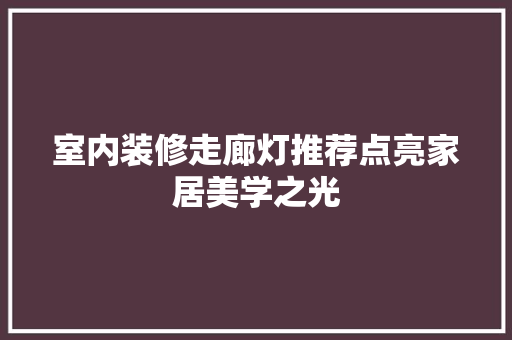 室内装修走廊灯推荐点亮家居美学之光