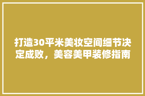 打造30平米美妆空间细节决定成败，美容美甲装修指南