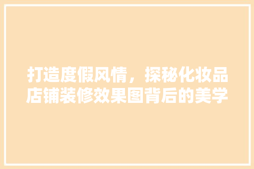 打造度假风情，探秘化妆品店铺装修效果图背后的美学奥秘