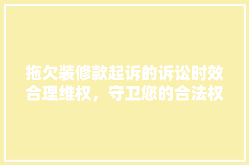 拖欠装修款起诉的诉讼时效合理维权，守卫您的合法权益  第1张