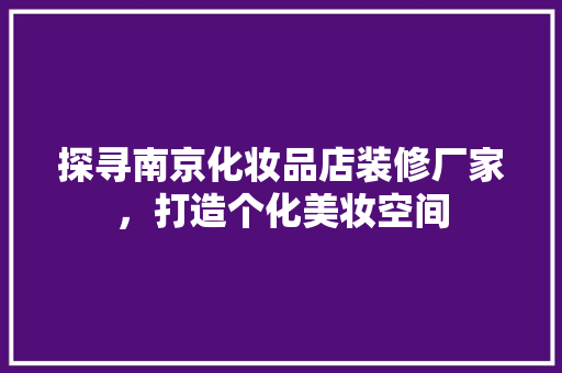 探寻南京化妆品店装修厂家，打造个化美妆空间  第1张