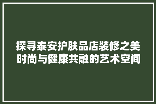 探寻泰安护肤品店装修之美时尚与健康共融的艺术空间  第1张