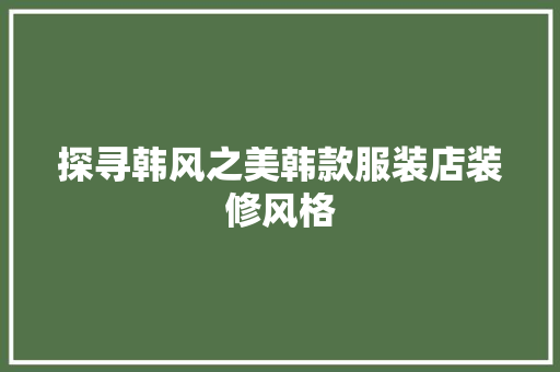 探寻韩风之美韩款服装店装修风格