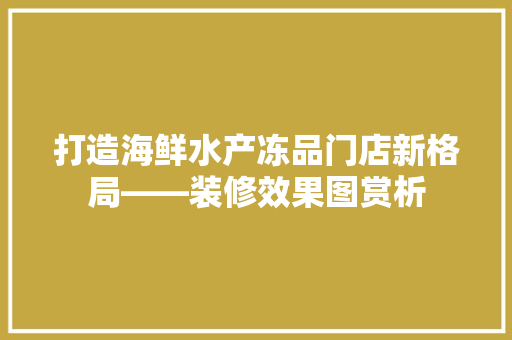 打造海鲜水产冻品门店新格局——装修效果图赏析  第1张