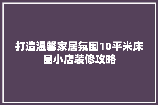 打造温馨家居氛围10平米床品小店装修攻略