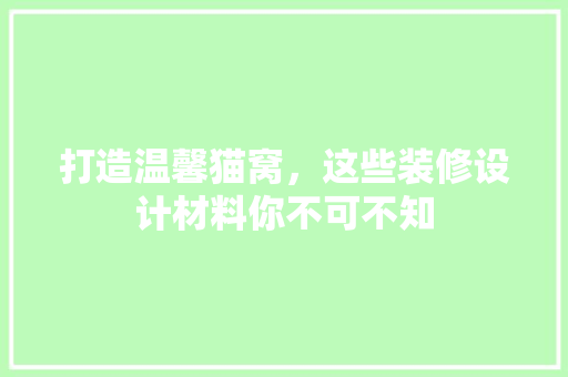 打造温馨猫窝，这些装修设计材料你不可不知  第1张
