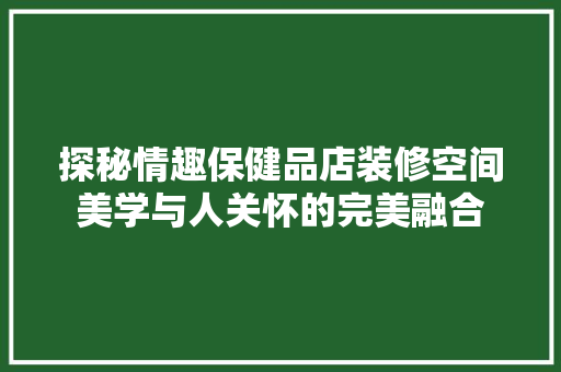 探秘情趣保健品店装修空间美学与人关怀的完美融合  第1张