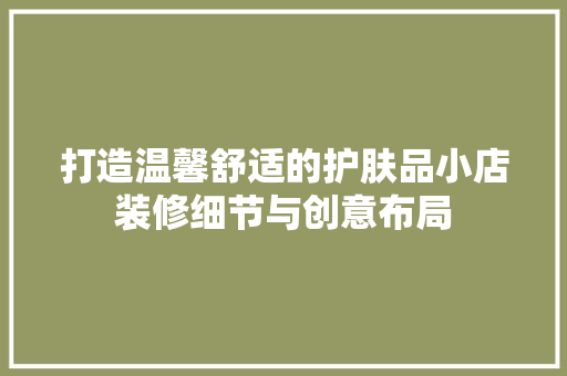 打造温馨舒适的护肤品小店装修细节与创意布局  第1张