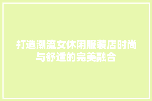 打造潮流女休闲服装店时尚与舒适的完美融合  第1张