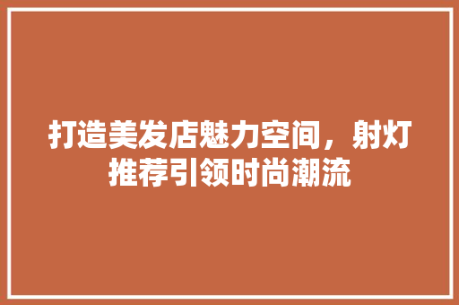 打造美发店魅力空间，射灯推荐引领时尚潮流
