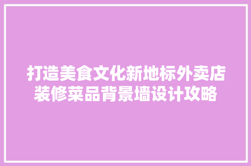 打造美食文化新地标外卖店装修菜品背景墙设计攻略