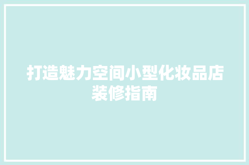 打造魅力空间小型化妆品店装修指南