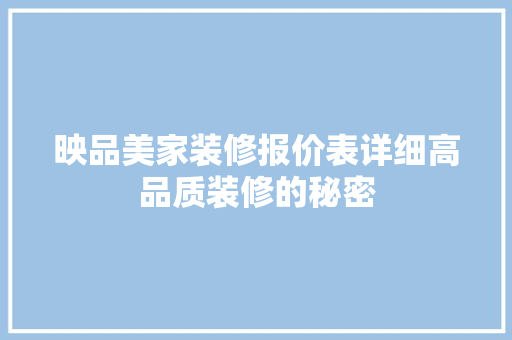 映品美家装修报价表详细高品质装修的秘密  第1张