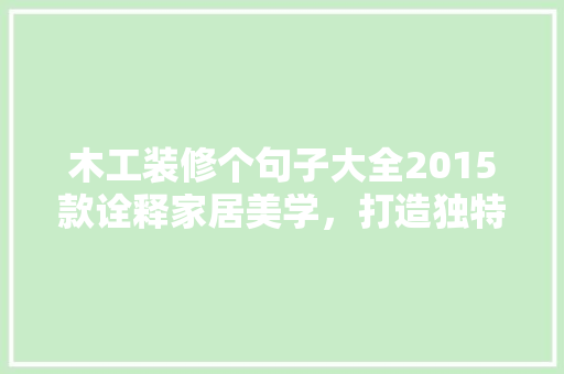 木工装修个句子大全2015款诠释家居美学，打造独特生活空间  第1张