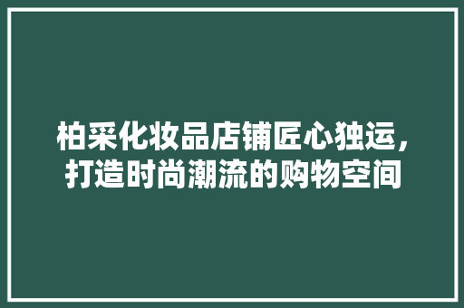 柏采化妆品店铺匠心独运，打造时尚潮流的购物空间  第1张