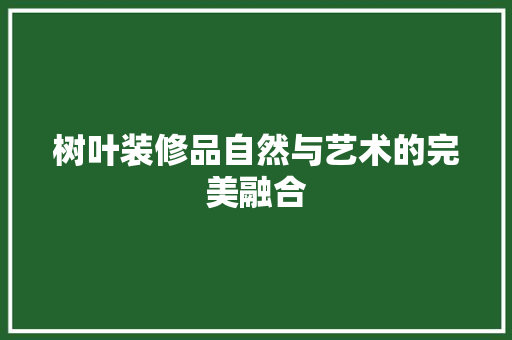 树叶装修品自然与艺术的完美融合  第1张