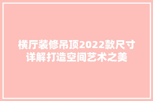 横厅装修吊顶2022款尺寸详解打造空间艺术之美  第1张