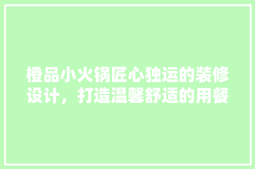 橙品小火锅匠心独运的装修设计，打造温馨舒适的用餐体验