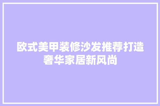 欧式美甲装修沙发推荐打造奢华家居新风尚