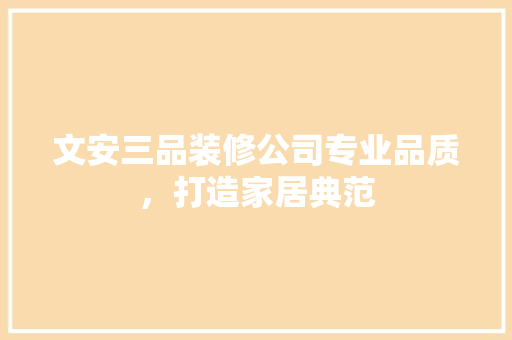 文安三品装修公司专业品质，打造家居典范  第1张