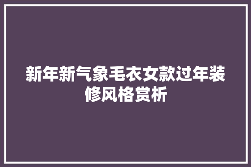 新年新气象毛衣女款过年装修风格赏析  第1张