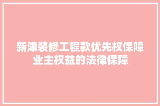 新津装修工程款优先权保障业主权益的法律保障  第1张