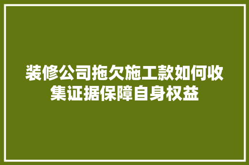 装修公司拖欠施工款如何收集证据保障自身权益