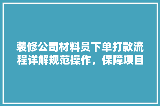 装修公司材料员下单打款流程详解规范操作，保障项目顺利进行  第1张