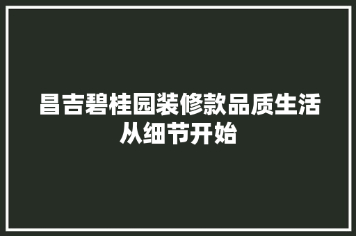 昌吉碧桂园装修款品质生活从细节开始