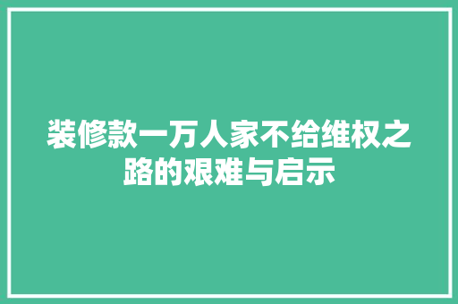 装修款一万人家不给维权之路的艰难与启示