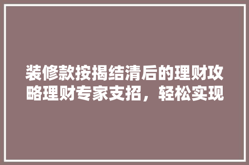 装修款按揭结清后的理财攻略理财专家支招，轻松实现财务自由  第1张